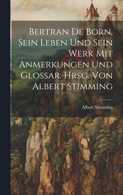 bokomslag Bertran de Born, sein Leben und sein Werk mit Anmerkungen und Glossar. Hrsg. von Albert Stimming