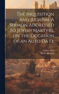 bokomslag The Inquisition and Judaism. A Sermon Addressed to Jewish Martyrs, on the Occasion of an Auto da Fe