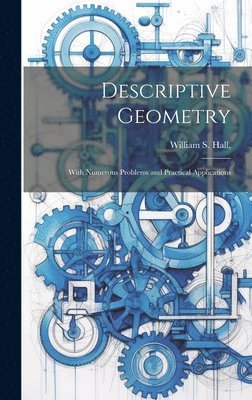 Descriptive Geometry; With Numerous Problems and Practical Applications 1