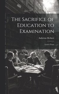 bokomslag The Sacrifice of Education to Examination