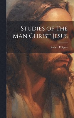 Robert E Speer - Studies of The Man Christ Jesus, Inbunden