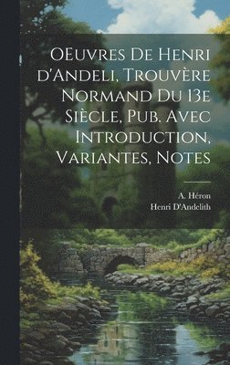 OEuvres de Henri d'Andeli, trouvre normand du 13e sicle, pub. avec introduction, variantes, notes 1