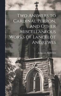 bokomslag Two Answers to Cardinal Perron, and Other Miscellaneous Works of Lancelot Andrewes