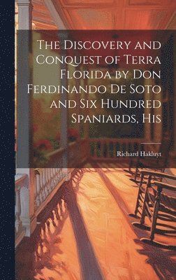 Richard Hakluyt - Discovery and Conquest of Terra Florida by Don Ferdinando de Soto and six Hundred Spaniards, His, Inbunden