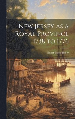 New Jersey as a Royal Province 1738 to 1776 1