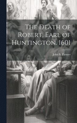 The Death of Robert, Earl of Huntington. 1601 1