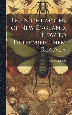 bokomslag The Night Moths of New England, how to Determine Them Readily