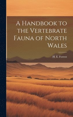 H E Forrest, H. E. Forrest - Handbook to the Vertebrate Fauna of North Wales, Inbunden