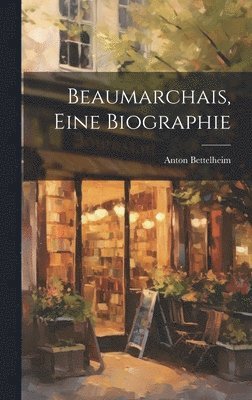 Anton Bettelheim - Beaumarchais, eine Biographie, Inbunden