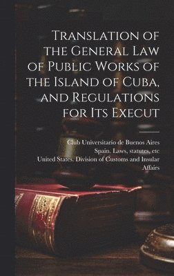 bokomslag Translation of the General law of Public Works of the Island of Cuba, and Regulations for its Execut