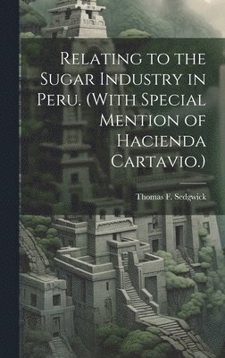 Thomas F Sedgwick, Thomas F. Sedgwick - Relating to the Sugar Industry in Peru. (With Special Mention of Hacienda Cartavio.), Inbunden