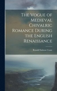 bokomslag The Vogue of Medieval Chivalric Romance During the English Renaissance