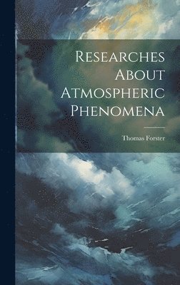 Thomas Forster - Researches About Atmospheric Phenomena, Inbunden