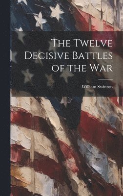 William Swinton - Twelve Decisive Battles of the War, Inbunden