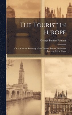 bokomslag The Tourist in Europe; or, A Concise Summary of the Various Routes, Objects of Interest, &c in Great