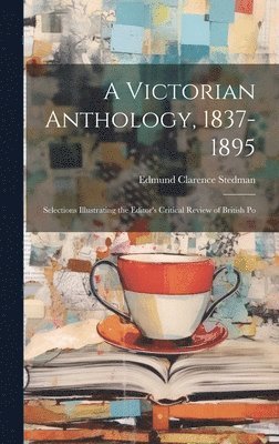 Edmund Clarence Stedman - Victorian Anthology, 1837-1895; Selections Illustrating the Editor's Critical Review of British Po, Inbunden