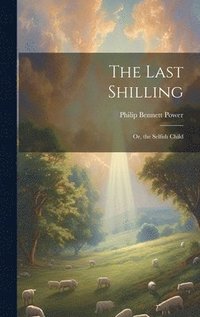 bokomslag The Last Shilling; Or, the Selfish Child