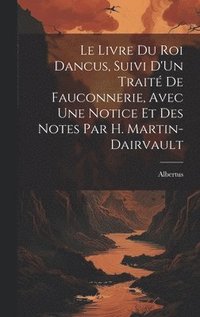 bokomslag Le Livre Du Roi Dancus, Suivi D'Un Trait De Fauconnerie, Avec Une Notice Et Des Notes Par H. Martin-Dairvault