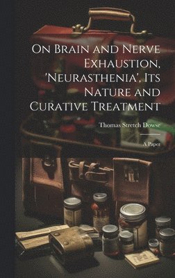 bokomslag On Brain and Nerve Exhaustion, 'Neurasthenia', Its Nature and Curative Treatment
