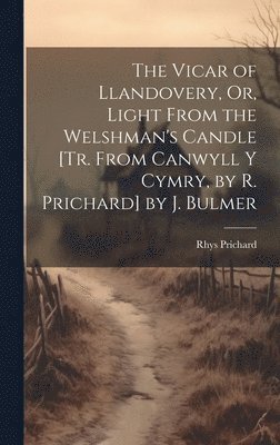 Rhys Prichard - Vicar of Llandovery, Or, Light From the Welshman's Candle [Tr. From Canwyll Y Cymry, by R. Prichard] by J. Bulmer, Inbunden