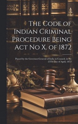 The Code of Indian Criminal Procedure Being Act No X. of 1872 1