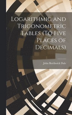 Logarithmic and Trigonometric Tables (To Five Places of Decimals) 1