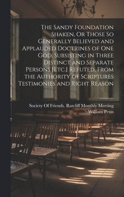 bokomslag The Sandy Foundation Shaken, Or Those So Generally Believed and Applauded Doctrines of One God, Subsisting in Three Distinct and Separate Persons [Etc.] Refuted, From the Authority of Scriptures