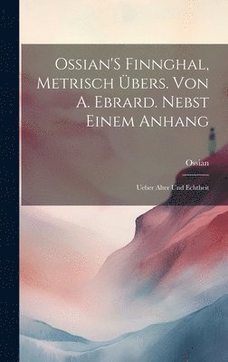 Ossian - Ossian'S Finnghal, Metrisch Übers. Von A. Ebrard. Nebst Einem Anhang, Inbunden