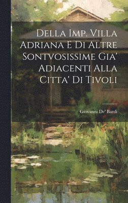bokomslag Della Imp. Villa Adriana E Di Altre Sontvosissime Gia' Adiacenti Alla Citta' Di Tivoli