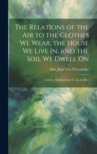 bokomslag The Relations of the Air to the Clothes We Wear, the House We Live In, and the Soil We Dwell On