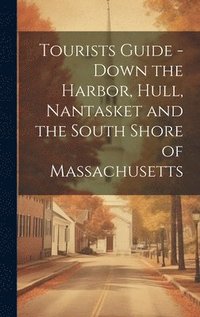 bokomslag Tourists Guide - Down the Harbor, Hull, Nantasket and the South Shore of Massachusetts
