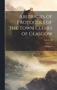 bokomslag Abstracts of Protocols of the Town Clerks of Glasgow; Volume 10