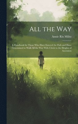 Annie Rix Militz - All the Way: A Handbook for Those Who Have Entered the Path and Have Determined to Walk All the Way With Christ to the Heights of Ascension, Inbunden