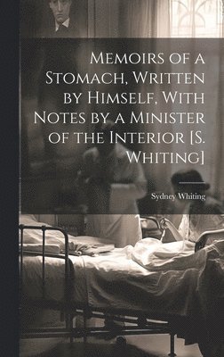 Memoirs of a Stomach, Written by Himself, With Notes by a Minister of the Interior [S. Whiting] 1