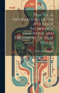 bokomslag Practical Observations of the tiology, Pathology, Diagnosis, and Treatment of Anal Fissure