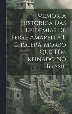 Memoria Historica Das Epidemias De Febre Amarella E Cholera-Morbo Que Tm Reinado No Brasil 1