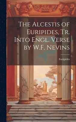 bokomslag The Alcestis of Euripides, Tr. Into Engl. Verse by W.F. Nevins