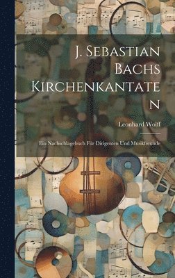 Leonhard Wolff - J. Sebastian Bachs Kirchenkantaten, Inbunden