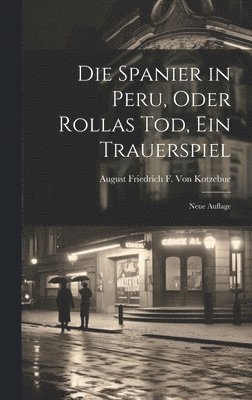 August Friedrich F Von Kotzebue, August Friedrich F. Von Kotzebue - Spanier in Peru, Oder Rollas Tod, Ein Trauerspiel, Inbunden