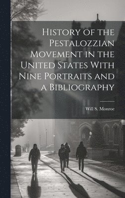 History of the Pestalozzian Movement in the United States With Nine Portraits and a Bibliography 1