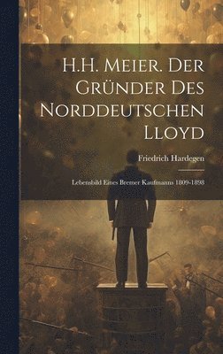 H.H. Meier. Der Grnder Des Norddeutschen Lloyd 1