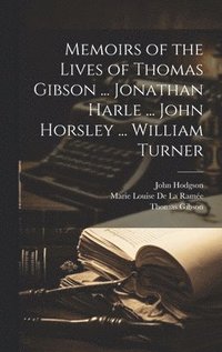 bokomslag Memoirs of the Lives of Thomas Gibson ... Jonathan Harle ... John Horsley ... William Turner