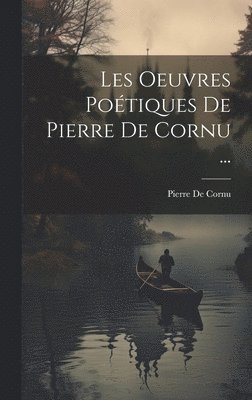 Pierre De Cornu - Les Oeuvres Poétiques De Pierre De Cornu ..., Inbunden