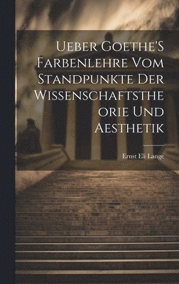 Ueber Goethe'S Farbenlehre Vom Standpunkte Der Wissenschaftstheorie Und Aesthetik 1