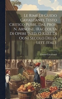 Le Rime Di Guido Cavalcanti, Testo Critico Pubbl. Dal Prof. N. Arnone. (Raccolta Di Opere Ined. O Rare Di Ogni Secolo Della Lett. Ital.). 1