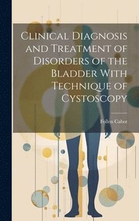bokomslag Clinical Diagnosis and Treatment of Disorders of the Bladder With Technique of Cystoscopy