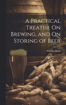 William Black - Practical Treatise On Brewing, and On Storing of Beer, Inbunden