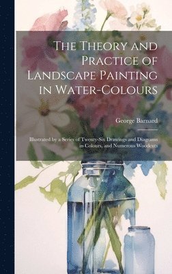 George Barnard - Theory and Practice of Landscape Painting in Water-Colours, Inbunden