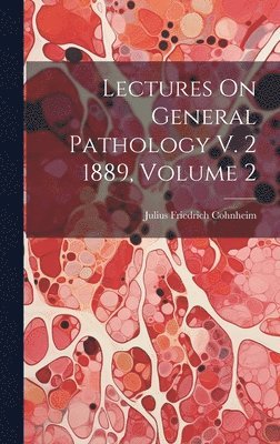 Lectures On General Pathology V. 2 1889, Volume 2 1