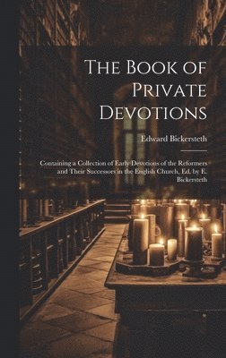 bokomslag The Book of Private Devotions; Containing a Collection of Early Devotions of the Reformers and Their Successors in the English Church, Ed. by E. Bickersteth